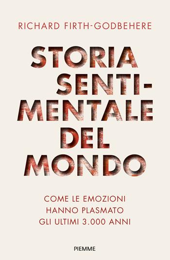 Storia sentimentale del mondo. Come le emozioni hanno plasmato gli ultimi 3000 anni - Richard Firth-Godbehere - Libro Piemme 2022, Saggi PM | Libraccio.it