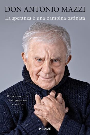La speranza è una bambina ostinata. Pensieri notturni di un sognatore centenario - Antonio Mazzi - Libro Piemme 2021 | Libraccio.it