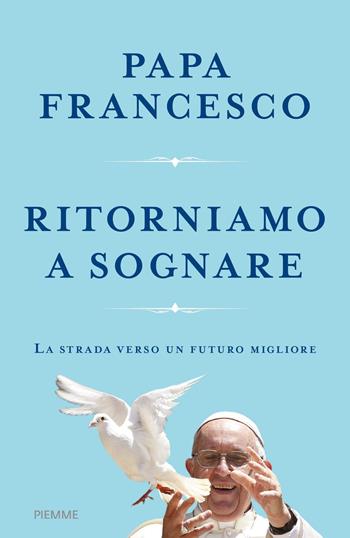 Ritorniamo a sognare. La strada verso un futuro migliore - Francesco (Jorge Mario Bergoglio), Austen Ivereigh - Libro Piemme 2020, Religione e Spiritualità | Libraccio.it