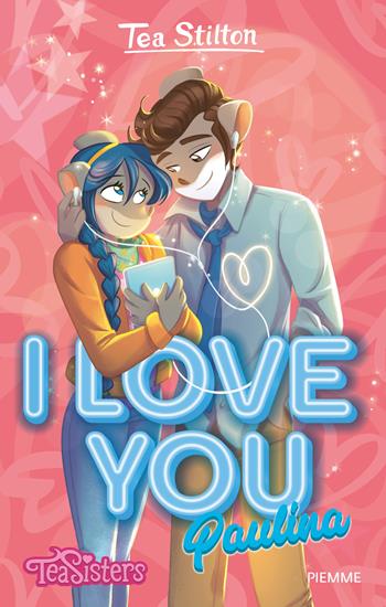 I love you Paulina - Tea Stilton - Libro Piemme 2022, Tea Sisters. I love you | Libraccio.it