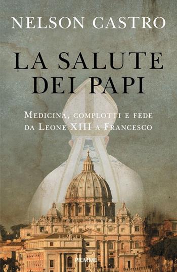 La salute dei papi. Medicina, complotti e fede da Leone XIII a Francesco - Nelson Castro - Libro Piemme 2021 | Libraccio.it