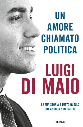 Un amore chiamato politica. La mia storia e tutto quello che ancora non sapete - Luigi Di Maio - Libro Piemme 2021, Saggi PM | Libraccio.it