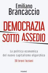 Democrazia sotto assedio. La politica economica del nuovo capitalismo oligarchico. 50 brevi lezioni