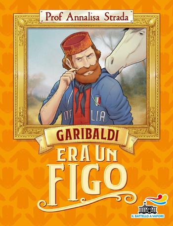 Garibaldi era un figo - Annalisa Strada - Libro Piemme 2022, Il battello a vapore | Libraccio.it