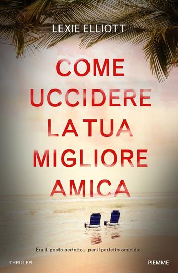Come uccidere la tua migliore amica - Lexie Elliott - Libro Piemme 2022, Maestri del thriller | Libraccio.it