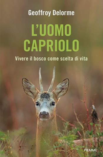 L' uomo capriolo. Vivere il bosco come scelta di vita - Geoffroy Delorme - Libro Piemme 2022, Saggi PM | Libraccio.it