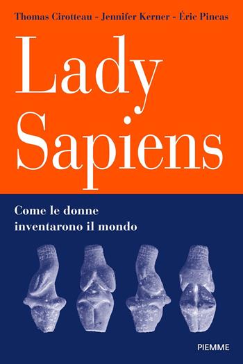 Lady Sapiens. Come le donne inventarono il mondo - Thomas Cirotteau, Eric Pincas, Jennifer Kerner - Libro Piemme 2022, Saggi PM | Libraccio.it