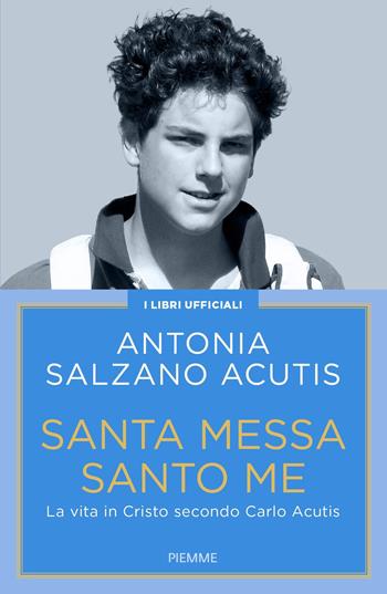 Santa Messa santo me. La vita in Cristo secondo Carlo Acutis - Antonia Salzano Acutis - Libro Piemme 2025 | Libraccio.it