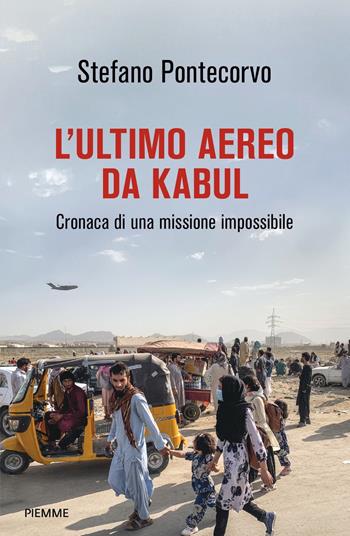 L'ultimo aereo da Kabul. Cronaca di una missione impossibile - Stefano Pontecorvo - Libro Piemme 2022, Saggi PM | Libraccio.it