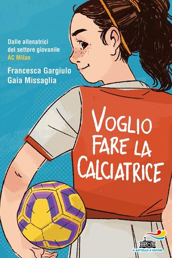 Voglio fare la calciatrice - Francesca Maria Gargiulo, Gaia Missaglia - Libro Piemme 2022, Il battello a vapore | Libraccio.it