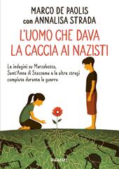 L'uomo che dava la caccia ai nazisti. Le indagini su Marzabotto, Sant' Anna di Stazzema e le altre stragi compiute durante la guerra