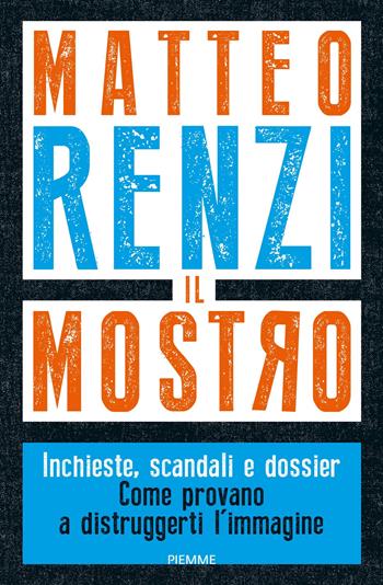 Il Mostro. Inchieste, scandali e dossier. Come provano a distruggerti l'immagine - Matteo Renzi - Libro Piemme 2022, Saggi PM | Libraccio.it