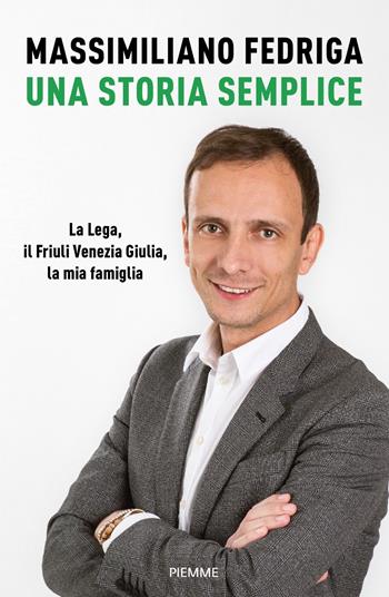 Una storia semplice. La Lega, il Friuli Venezia Giulia, la mia famiglia - Massimiliano Fedriga - Libro Piemme 2022, Saggi PM | Libraccio.it