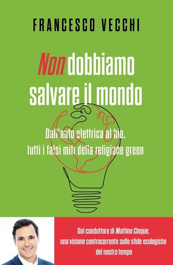 Non dobbiamo salvare il mondo. Dall'auto elettrica al bio, tutti i falsi miti della religione green - Francesco Vecchi - Libro Piemme 2023, Saggi PM | Libraccio.it