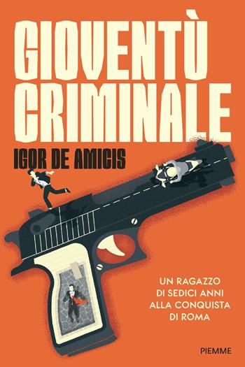 Gioventù criminale. Un ragazzo di sedici anni alla conquista di Roma - Igor De Amicis - Libro Piemme 2022 | Libraccio.it