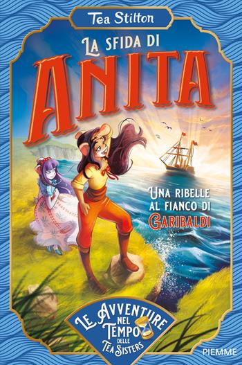 La sfida di Anita. Una ribelle al fianco di Garibaldi - Tea Stilton - Libro Piemme 2023, Le avventure nel tempo delle Tea Sisters | Libraccio.it
