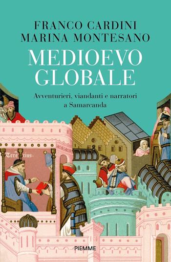 Medioevo globale. Avventurieri, viandanti e narratori a Samarcanda - Franco Cardini, Marina Montesano - Libro Piemme 2023, Saggi PM | Libraccio.it