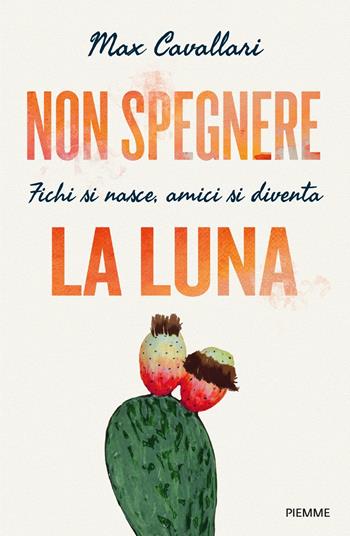Non spegnere la luna. Fichi si nasce, amici si diventa - Max Cavallari - Libro Piemme 2022, Saggi PM | Libraccio.it