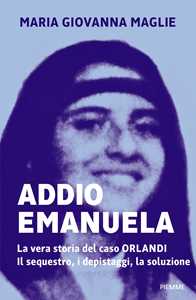 Addio Emanuela. La vera storia del caso Orlandi. Il sequestro, i ...