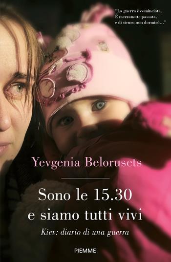 Sono le 15.30 e siamo tutti vivi. Kiev: diario di una guerra - Yevgenia Belorusets - Libro Piemme 2023 | Libraccio.it
