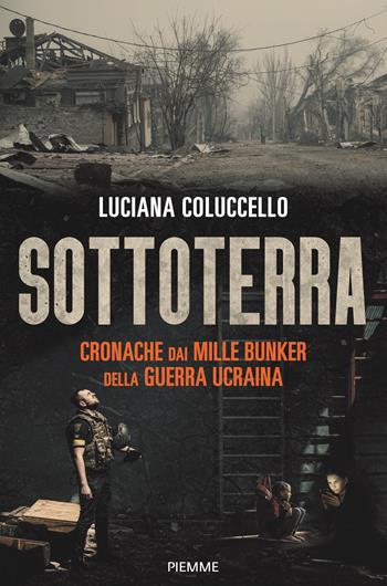 Sottoterra. Cronache dai mille bunker della guerra ucraina - Luciana Coluccello - Libro Piemme 2023, Saggi PM | Libraccio.it