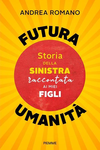 Futura umanità. Storia della sinistra raccontata ai miei figli - Andrea Romano - Libro Piemme 2023, Saggi PM | Libraccio.it