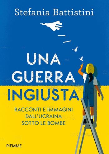 Una guerra ingiusta. Racconti e immagini dall'Ucraina sotto le bombe - Stefania Battistini - Libro Piemme 2023, One shot | Libraccio.it