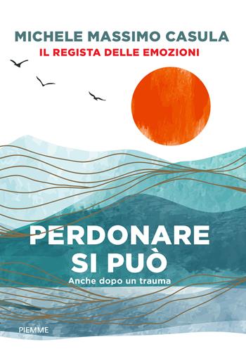 Perdonare si può. Anche dopo un trauma - Michele Massimo Casula - Libro Piemme 2023 | Libraccio.it