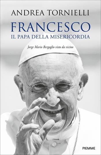 Francesco. Il papa della misericordia. Jorge Mario Bergoglio visto da vicino - Andrea Tornielli - Libro Piemme 2025, Saggistica Religiosa | Libraccio.it
