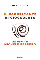 Il fabbricante di cioccolato. Nel mondo di Michele Ferrero