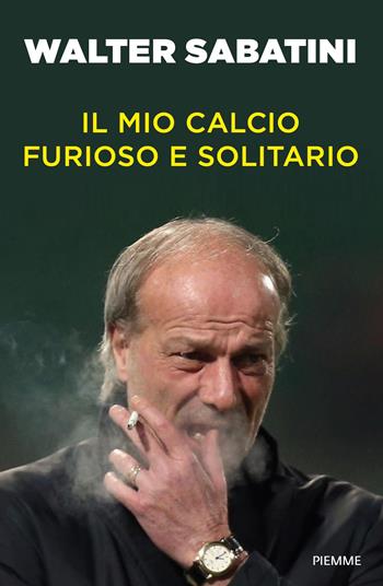 Il mio calcio furioso e solitario - Walter Sabatini - Libro Piemme 2023, Saggi PM | Libraccio.it