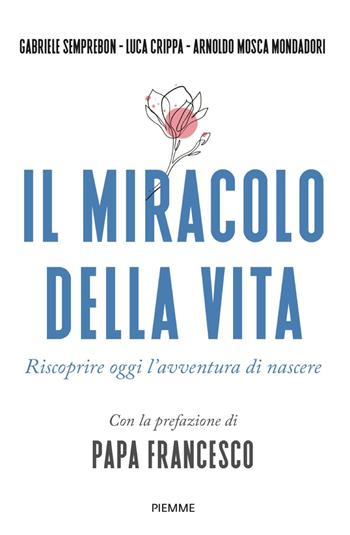 Il miracolo della vita. Riscoprire oggi l'avventura di nascere - Gabriele Semprebon, Luca Crippa, Arnoldo Mosca Mondadori - Libro Piemme 2023 | Libraccio.it