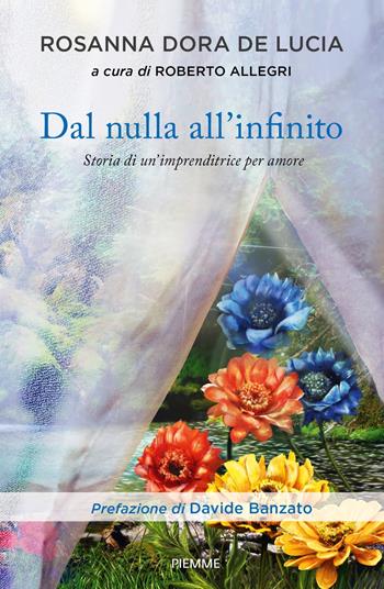 Dal nulla all'infinito. Storia di un'imprenditrice per amore - Rosanna Dora De Lucia - Libro Piemme 2023 | Libraccio.it