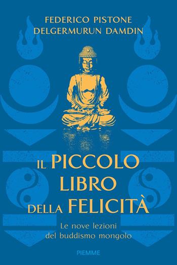 Il piccolo libro della felicità. Le nove lezioni del buddismo mongolo - Federico Pistone, Damdin Delgermurun - Libro Piemme 2024 | Libraccio.it