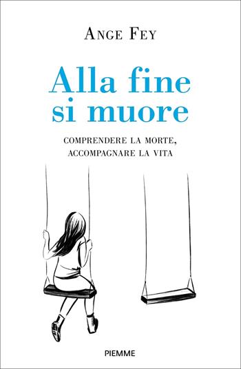 Alla fine si muore. Comprendere la morte, accompagnare la vita - Ange Fey - Libro Piemme 2024, Saggi PM | Libraccio.it