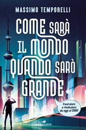 Come sarà il mondo quando sarò grande. Invenzioni e rivoluzioni da oggi al 2080!