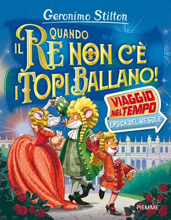 Quando il re non c'è i topi ballano! Viaggio nel tempo: epoca del Re Sole - Geronimo Stilton - Libro Piemme 2024, Libri speciali | Libraccio.it