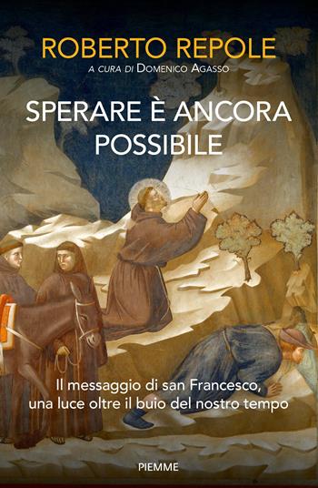 Sperare è ancora possibile. Il messaggio di san Francesco, una luce oltre il buio del nostro tempo - Roberto Repole, Domenico Agasso - Libro Piemme 2024, Saggi PM | Libraccio.it