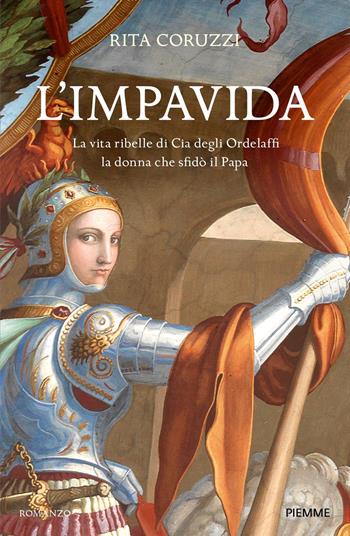 L'impavida. La vita ribelle di Cia degli Ordelaffi, la donna che sfidò il Papa - Rita Coruzzi - Libro Piemme 2024, Storica | Libraccio.it