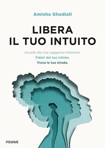 Libera il tuo intuito. Accedi alla tua saggezza interiore, fidati del tuo istinto, trova la tua strada - Amisha Ghadiali - Libro Piemme 2023 | Libraccio.it