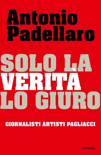 Solo la verità lo giuro - Antonio Padellaro - Libro Piemme 2024, Saggi PM | Libraccio.it