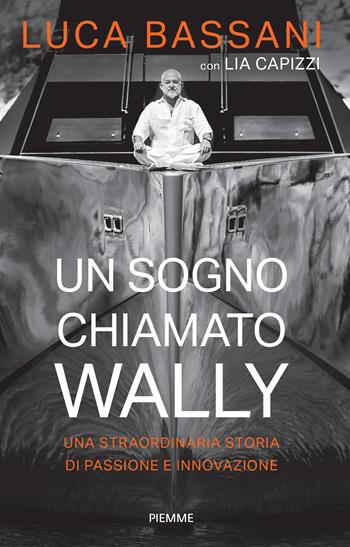 Un sogno chiamato Wally. Una straordinaria storia di passione e innovazione - Luca Bassani, Lia Capizzi - Libro Piemme 2024, Saggi PM | Libraccio.it