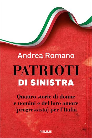 Patrioti di sinistra. Quattro storie di donne e uomini e del loro amore (progressista) per l'Italia - Andrea Romano - Libro Piemme 2024, Saggi PM | Libraccio.it