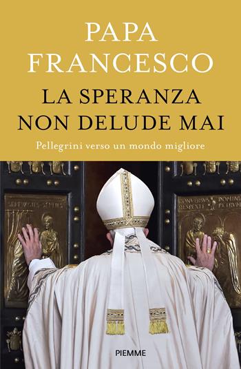 La speranza non delude mai. Pellegrini verso un mondo migliore - Francesco (Jorge Mario Bergoglio) - Libro Piemme 2024 | Libraccio.it