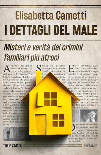 I dettagli del male. Misteri e verità dei crimini familiari più atroci - Elisabetta Cametti - Libro Piemme 2024, Thriller | Libraccio.it