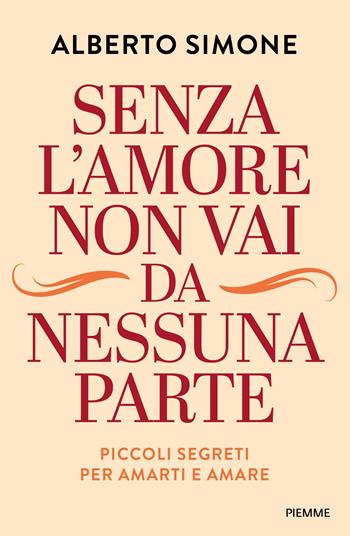 Senza l'amore non vai da nessuna parte. Piccoli segreti per amarti e amare - Alberto Simone - Libro Piemme 2025, Saggi PM | Libraccio.it