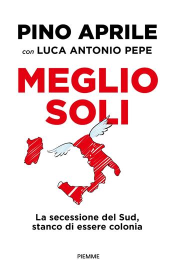 Meglio soli. La secessione del Sud, stanco di essere colonia - Pino Aprile, Luca Antonio Pepe - Libro Piemme 2024, Saggi PM | Libraccio.it