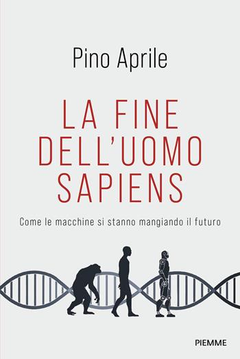 La fine dell'uomo sapiens. Come le macchine si stanno mangiando il futuro - Pino Aprile - Libro Piemme 2026, Saggi PM | Libraccio.it