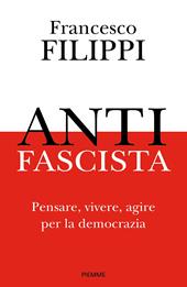 Antifascista. Pensare, vivere, agire per la democrazia