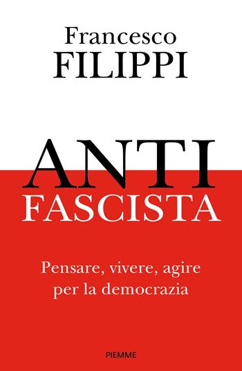 Antifascista. Pensare, vivere, agire per la democrazia - Francesco Filippi - Libro Piemme 2025, Saggi PM | Libraccio.it
